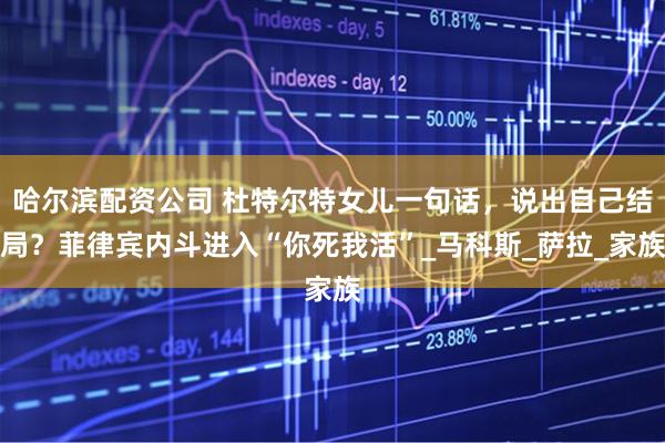 哈尔滨配资公司 杜特尔特女儿一句话，说出自己结局？菲律宾内斗进入“你死我活”_马科斯_萨拉_家族